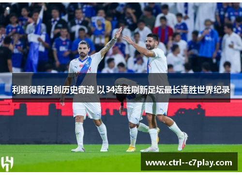 利雅得新月创历史奇迹 以34连胜刷新足坛最长连胜世界纪录 利雅得新月创历史奇迹 以34连胜刷新足坛最长连胜世界纪录