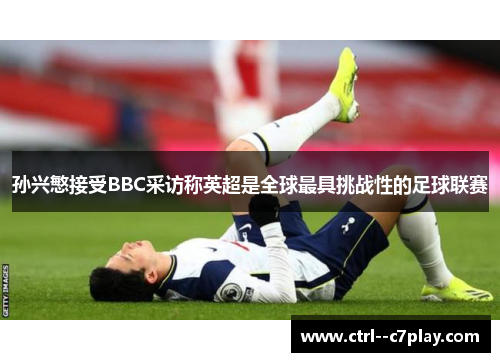 孙兴慜接受BBC采访称英超是全球最具挑战性的足球联赛