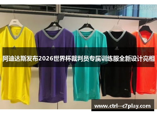 阿迪达斯发布2026世界杯裁判员专属训练服全新设计亮相