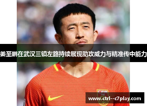 姜至鹏在武汉三镇左路持续展现助攻威力与精准传中能力 姜至鹏在武汉三镇左路持续展现助攻威力与精准传中能力