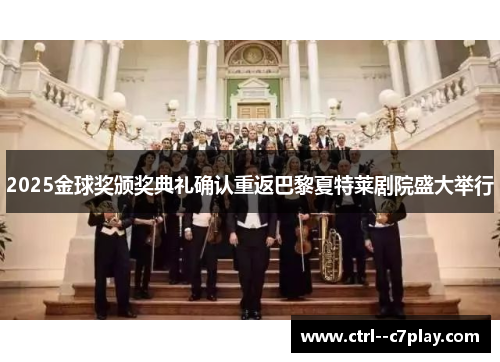 2025金球奖颁奖典礼确认重返巴黎夏特莱剧院盛大举行 2025金球奖颁奖典礼确认重返巴黎夏特莱剧院盛大举行