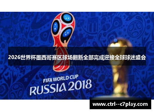 2026世界杯墨西哥赛区球场翻新全部完成迎接全球球迷盛会 2026世界杯墨西哥赛区球场翻新全部完成迎接全球球迷盛会
