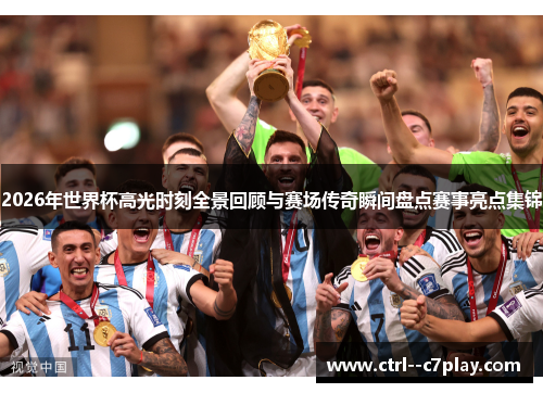2026年世界杯高光时刻全景回顾与赛场传奇瞬间盘点赛事亮点集锦 2026年世界杯高光时刻全景回顾与赛场传奇瞬间盘点赛事亮点集锦