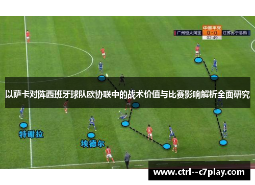 以萨卡对阵西班牙球队欧协联中的战术价值与比赛影响解析全面研究