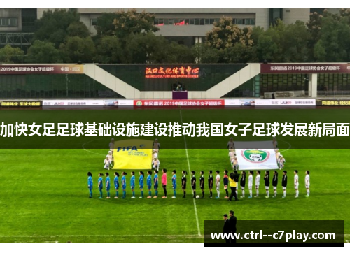 加快女足足球基础设施建设推动我国女子足球发展新局面 加快女足足球基础设施建设推动我国女子足球发展新局面
