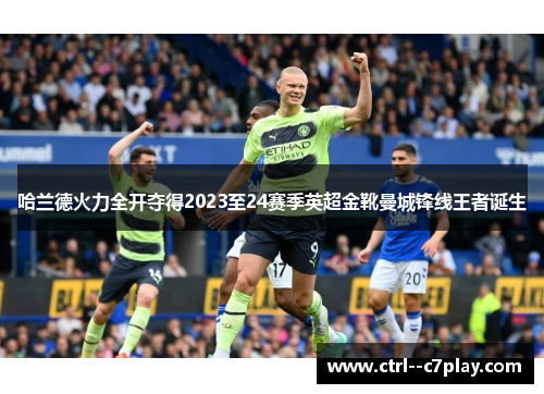 哈兰德火力全开夺得2023至24赛季英超金靴曼城锋线王者诞生 哈兰德火力全开夺得2023至24赛季英超金靴曼城锋线王者诞生
