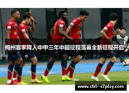 梅州客家降入中甲三年中超征程落幕全新征程开启