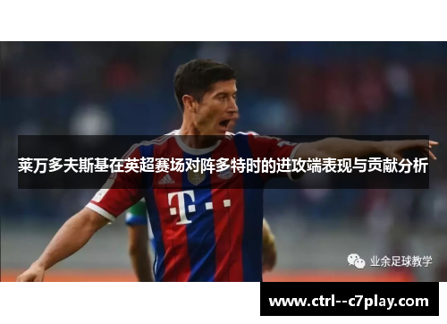 莱万多夫斯基在英超赛场对阵多特时的进攻端表现与贡献分析 莱万多夫斯基在英超赛场对阵多特时的进攻端表现与贡献分析
